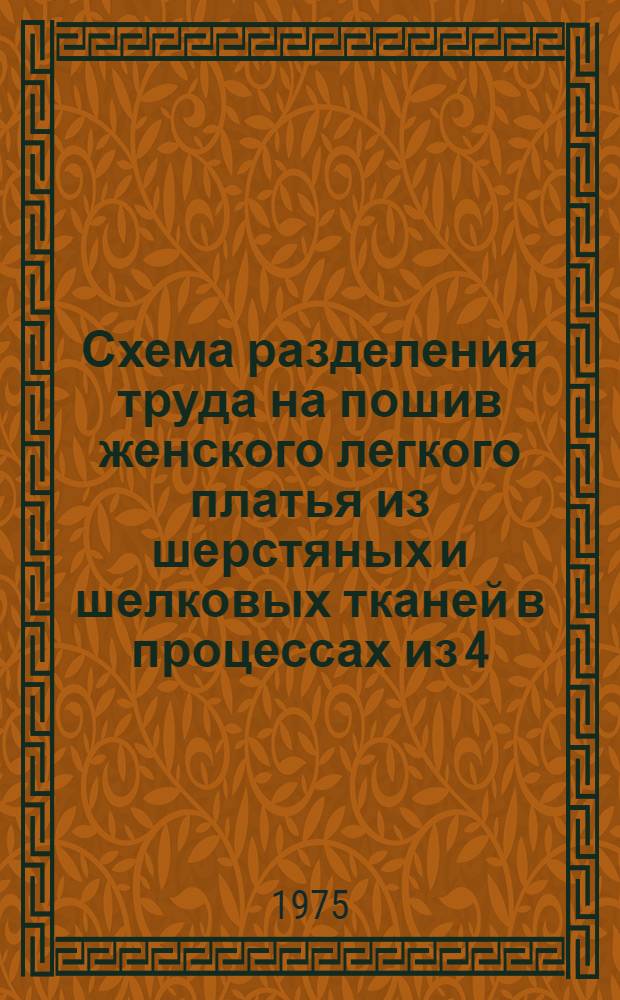 Схема разделения труда на пошив женского легкого платья из шерстяных и шелковых тканей в процессах из 4, 5 человек в ателье и мастерских : Утв. 3/X 1975 г
