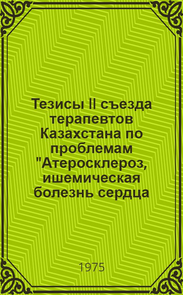 Тезисы II съезда терапевтов Казахстана по проблемам "Атеросклероз, ишемическая болезнь сердца, артериальная гипертония, гипотония, ревматизм, гастриты, язвенная болезнь", 17-19 ноября 1975 г.