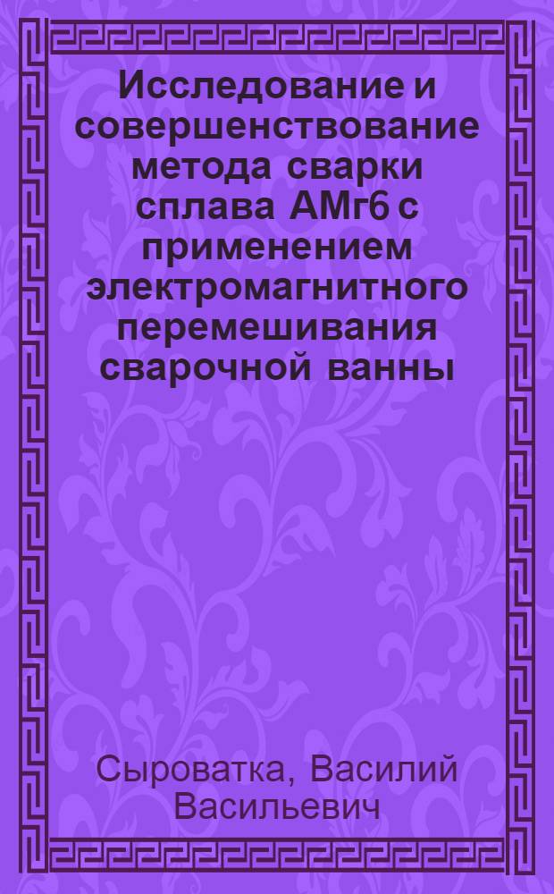 Исследование и совершенствование метода сварки сплава АМг6 с применением электромагнитного перемешивания сварочной ванны : Автореф. дис. на соиск. учен. степени канд. техн. наук : (05.04.05)