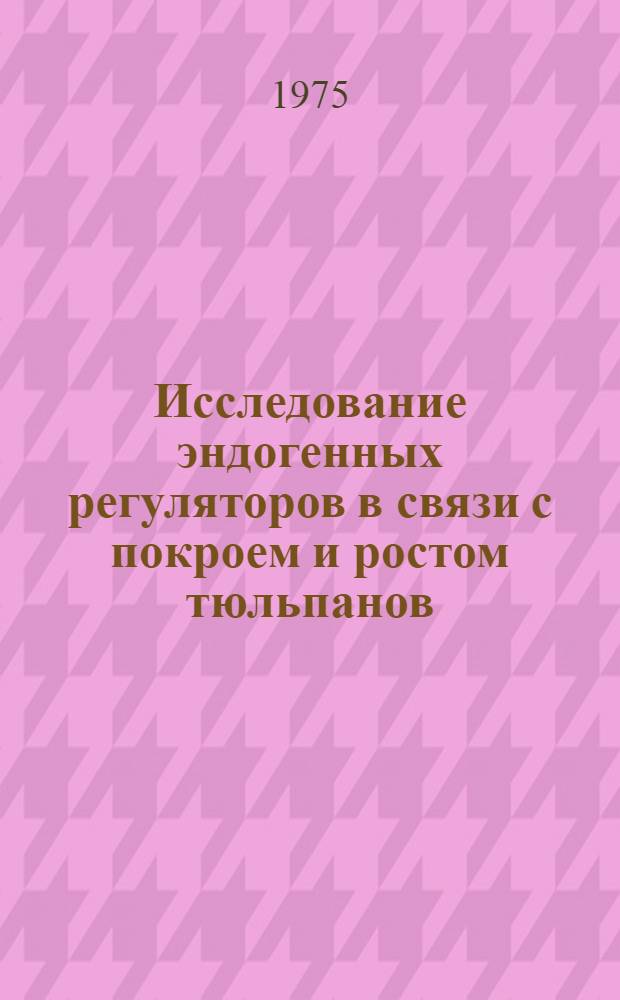 Исследование эндогенных регуляторов в связи с покроем и ростом тюльпанов : Автореф. дис. на соиск. учен. степени канд. биол. наук : (03.00.12)