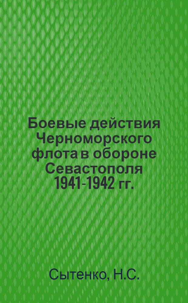 Боевые действия Черноморского флота в обороне Севастополя 1941-1942 гг. : Учеб. пособие