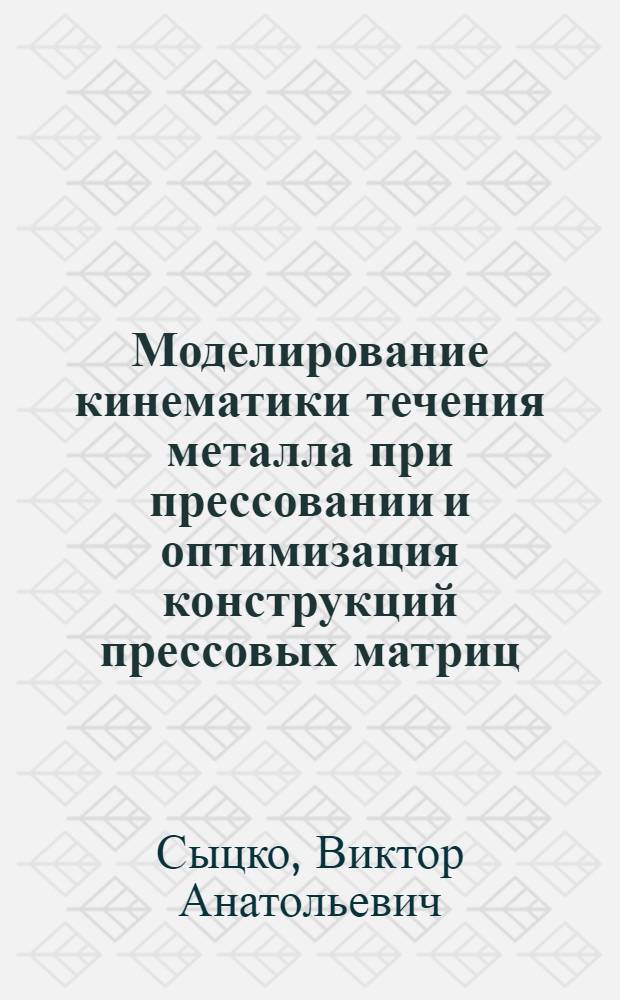 Моделирование кинематики течения металла при прессовании и оптимизация конструкций прессовых матриц : Автореф. дис. на соиск. учен. степени канд. техн. наук : (05.16.05)