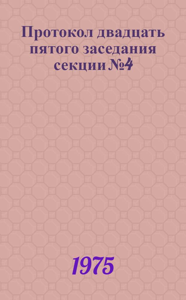 Протокол двадцать пятого заседания секции № 4 : г. Вильнюс, сентябрь 1975 г. Т. 1. Т. 2
