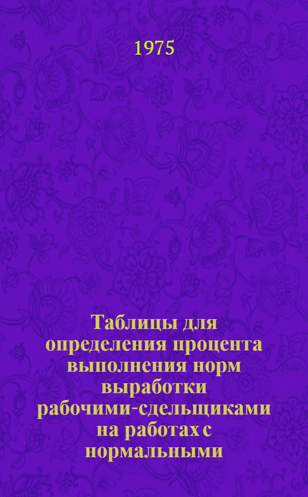 Таблицы для определения процента выполнения норм выработки рабочими-сдельщиками на работах с нормальными, тяжелыми и вредными условиями труда : (Швейная и обувная пром-сть, шорно-щеточное, скорняжно-пошивочное производство овчино-шубной и меховой пром-сти, первичная обработка хлопка, льна и других лубяных культур)