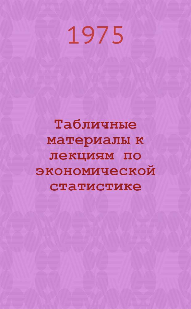 Табличные материалы к лекциям по экономической статистике : Метод. разработки