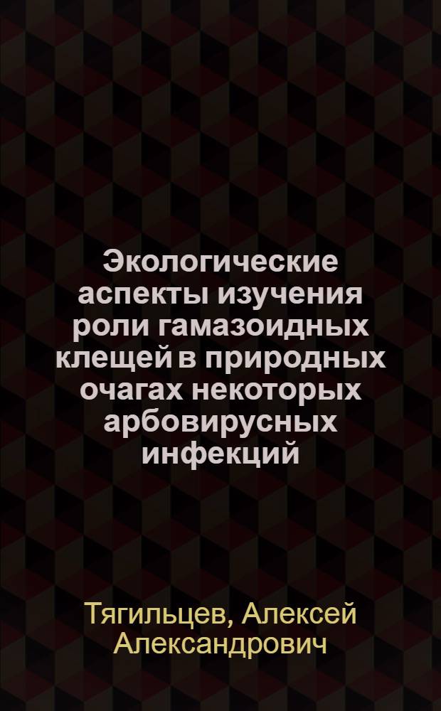 Экологические аспекты изучения роли гамазоидных клещей в природных очагах некоторых арбовирусных инфекций : Автореф. дис. на соиск. учен. степени д-ра биол. наук : (03.00.19)