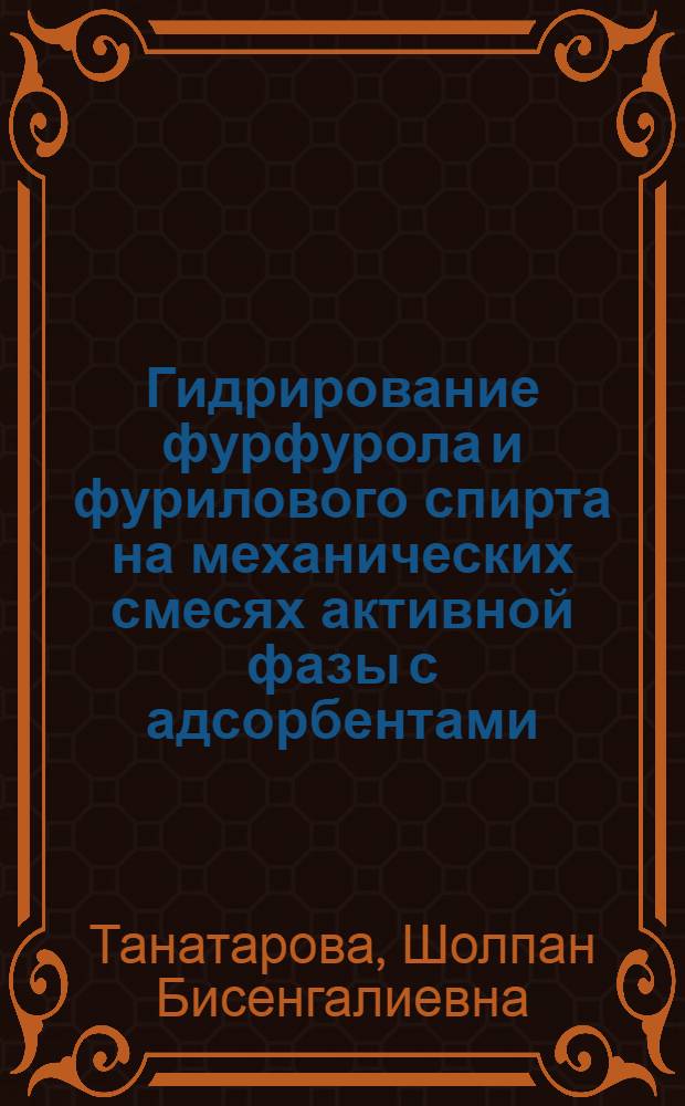 Гидрирование фурфурола и фурилового спирта на механических смесях активной фазы с адсорбентами : Автореф. дис. на соиск. учен. степени канд. хим. наук : (02.00.15)