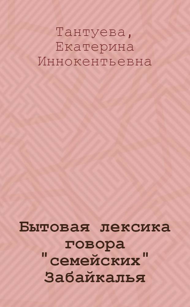 Бытовая лексика говора "семейских" Забайкалья : Автореф. дис. на соиск. учен. степени канд. филол. наук : (10.02.01)