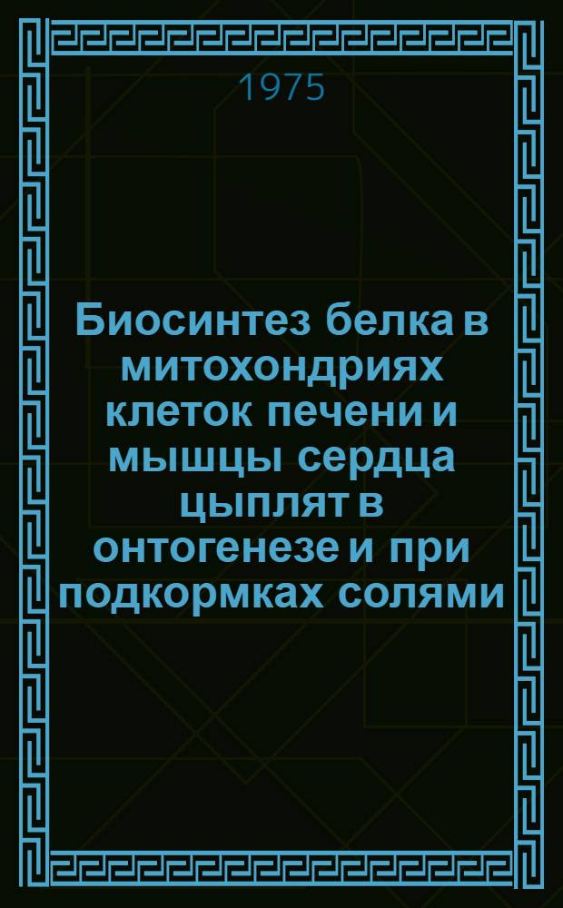 Биосинтез белка в митохондриях клеток печени и мышцы сердца цыплят в онтогенезе и при подкормках солями, дефицитных в кормах микроэлементов : Автореф. дис. на соиск. учен. степени канд. биол. наук : (03.00.04)