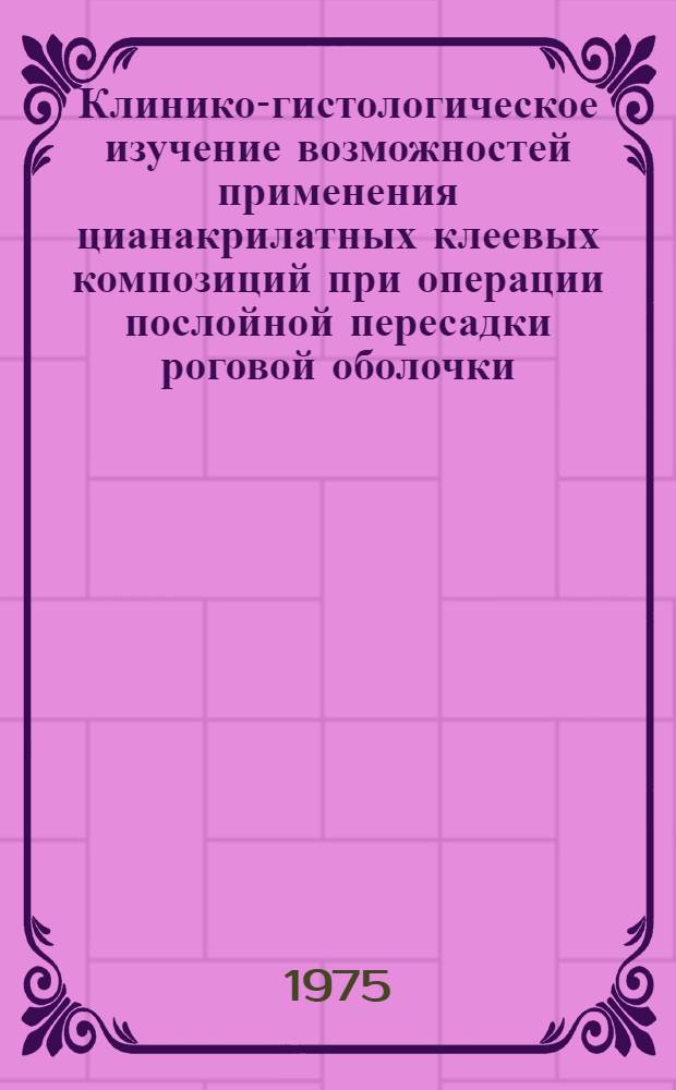 Клинико-гистологическое изучение возможностей применения цианакрилатных клеевых композиций при операции послойной пересадки роговой оболочки : (Эксперим.-клинич. исследование)