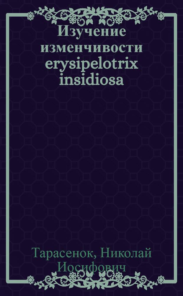 Изучение изменчивости erysipelotrix insidiosa (erysipelotrix rhusiopathiae) : Автореф. дис. на соиск. учен. степени к. вет. н