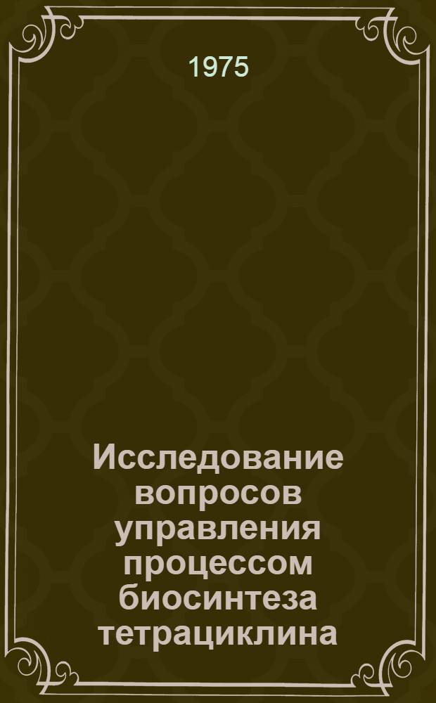 Исследование вопросов управления процессом биосинтеза тетрациклина : Автореф. дис. на соиск. учен. степени к. т. н