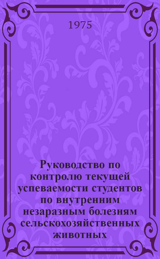 Руководство по контролю текущей успеваемости студентов по внутренним незаразным болезням сельскохозяйственных животных