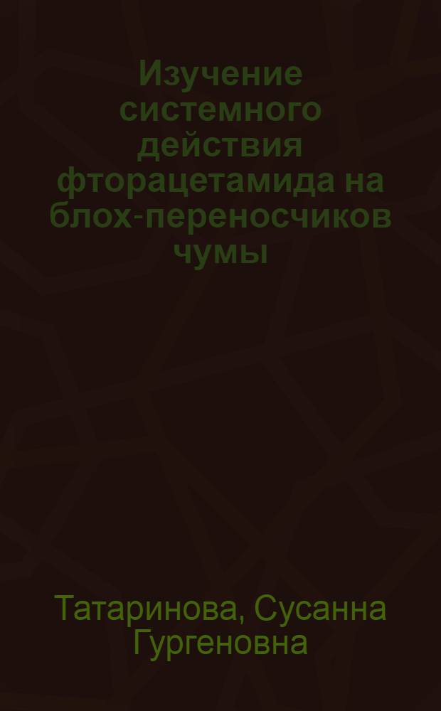 Изучение системного действия фторацетамида на блох-переносчиков чумы : Автореф. дис. на соиск. учен. степени канд. биол. наук : (03.00.19)