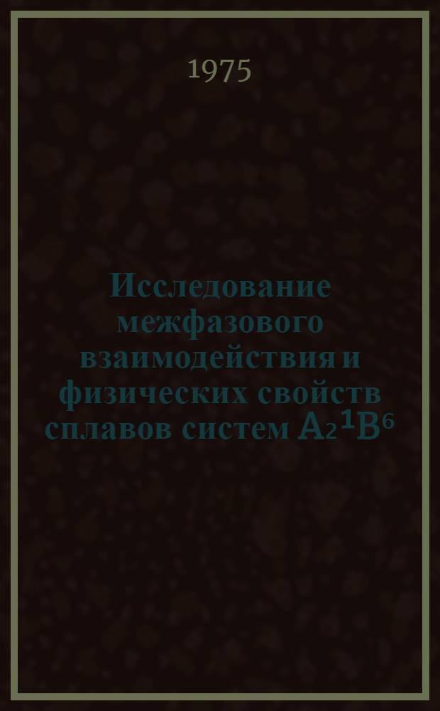 Исследование межфазового взаимодействия и физических свойств сплавов систем A₂¹B⁶ - A⁴B⁶ в твердом и жидком состояниях : Автореф. дис. на соиск. учен. степени канд. физ.-мат. наук : (01.04.01)