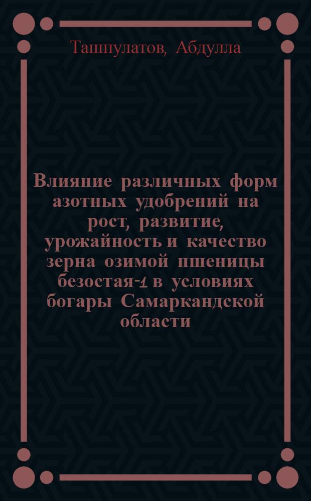 Влияние различных форм азотных удобрений на рост, развитие, урожайность и качество зерна озимой пшеницы безостая-1 в условиях богары Самаркандской области : Автореф. дис. на соиск. учен. степени канд. с.-х. наук : (06.01.09)