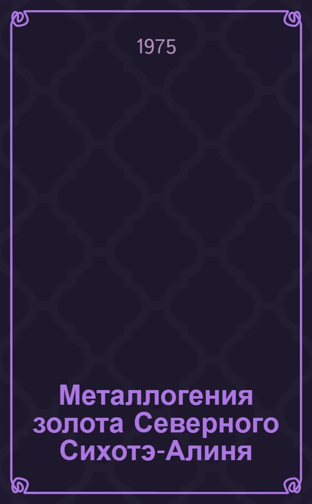 Металлогения золота Северного Сихотэ-Алиня : (Тумнин. рудный р-н) : Автореф. дис. на соиск. учен. степени канд. геол.-минерал. наук : (04.00.14)