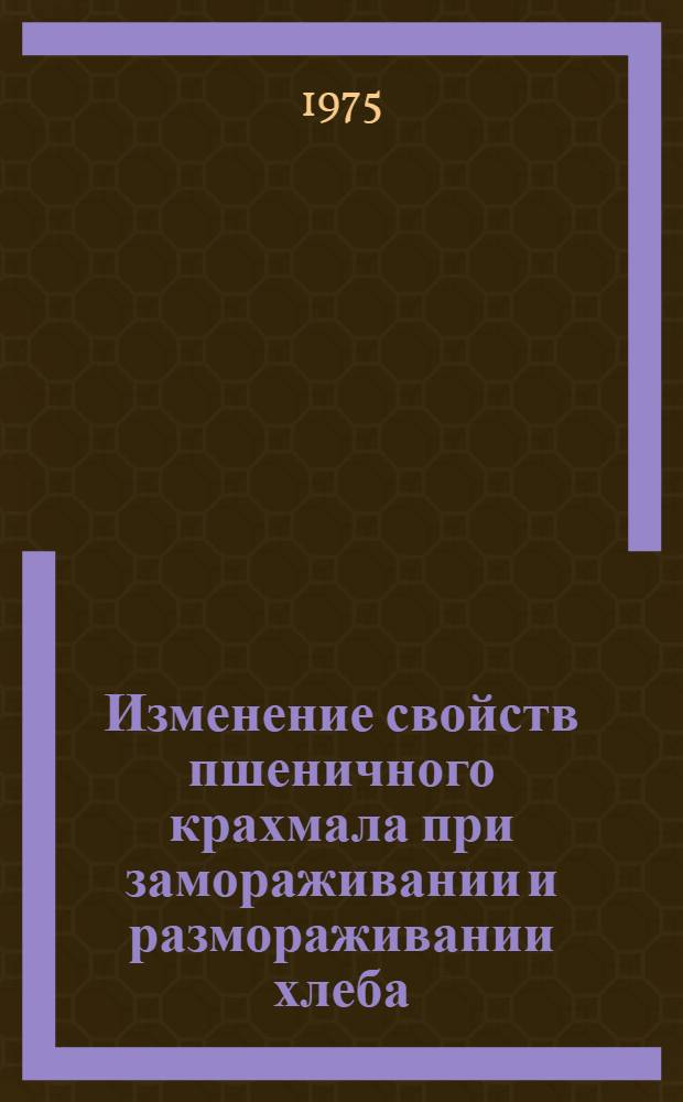 Изменение свойств пшеничного крахмала при замораживании и размораживании хлеба : Автореф. дис. на соиск. учен. степени канд. техн. наук : (05.18.01)