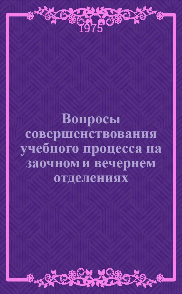 Вопросы совершенствования учебного процесса на заочном и вечернем отделениях : (Тезисы докл. науч.-метод. конф., март 1975 г.)