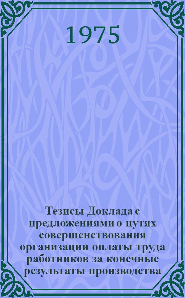 Тезисы Доклада с предложениями о путях совершенствования организации оплаты труда работников за конечные результаты производства (I этап - по рабочим) : Для обсуждения на секции Учен. Совета НИИ труда