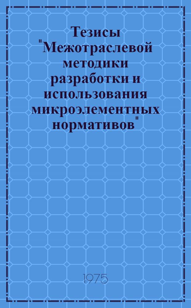 Тезисы "Межотраслевой методики разработки и использования микроэлементных нормативов" : Для обслуживания на секции Учен. совета НИИ труда