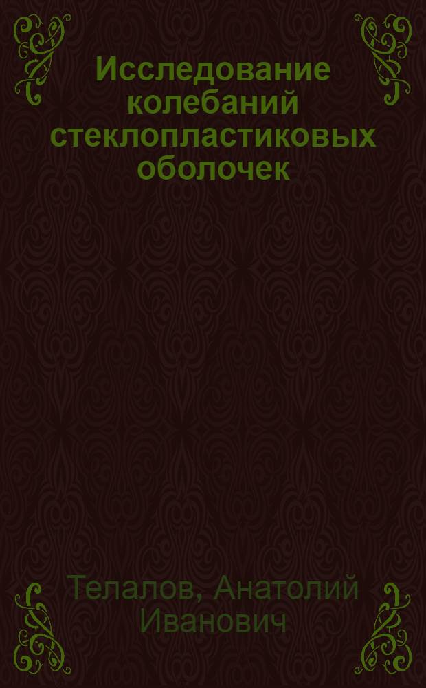 Исследование колебаний стеклопластиковых оболочек : Автореф. дис. на соиск. учен. степени канд. техн. наук : (01.02.01)