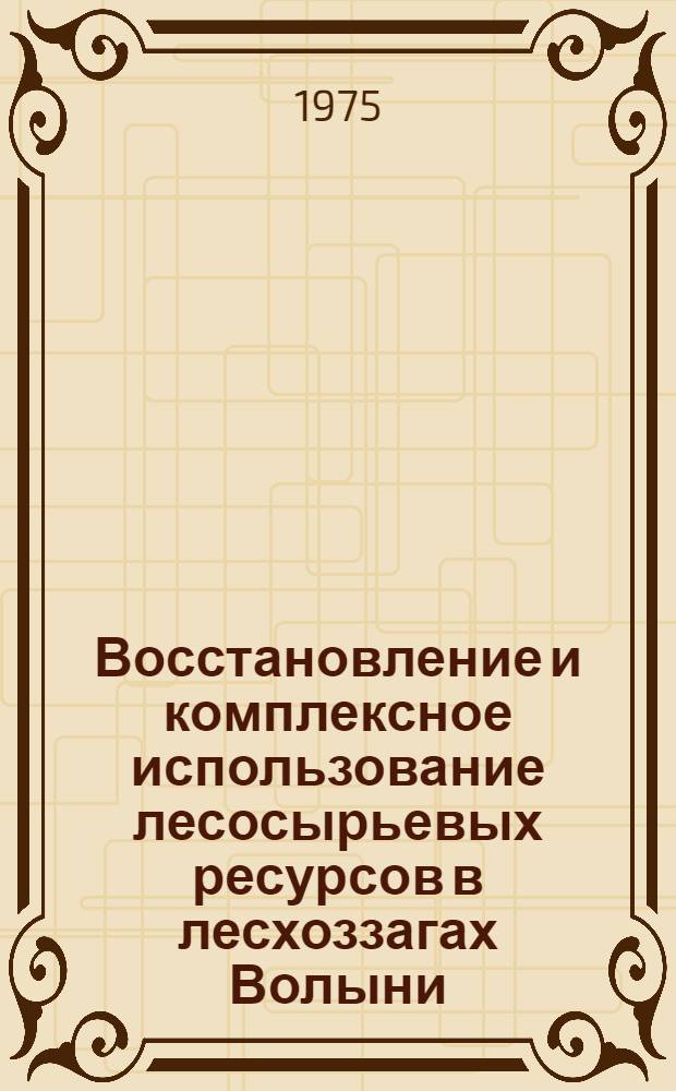 Восстановление и комплексное использование лесосырьевых ресурсов в лесхоззагах Волыни