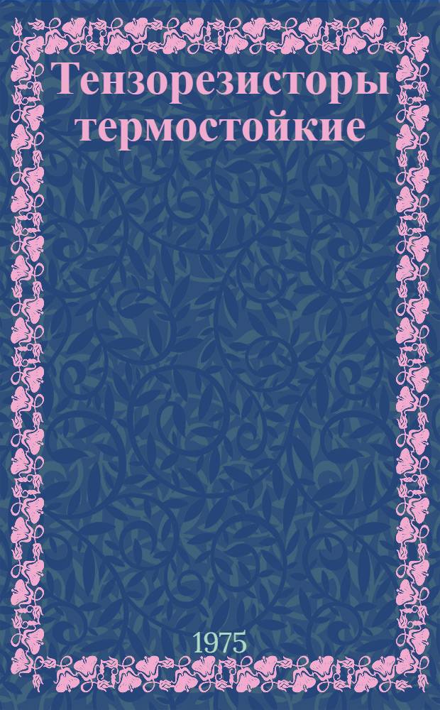 Тензорезисторы термостойкие : Технология изготовления, методы и средства определения метрол. характеристик, алгоритмы обработки измерит. информации на ЭЦВМ : (Руководящий материал)