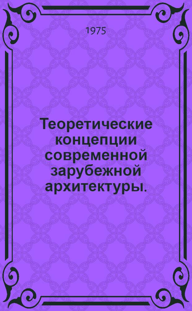 Теоретические концепции современной зарубежной архитектуры. (Конец XIX - первая треть XX в. : Сборник статей
