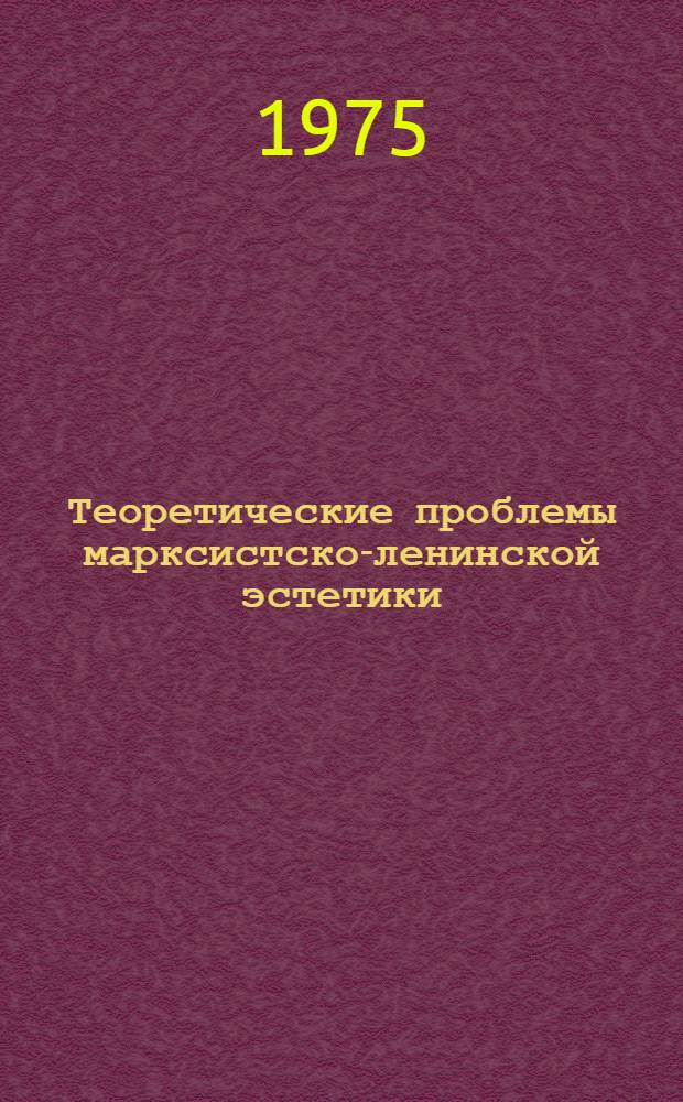 Теоретические проблемы марксистско-ленинской эстетики : Материалы II Всесоюз. конф. по марксистско-ленинской эстетике. Москва, 1972 г