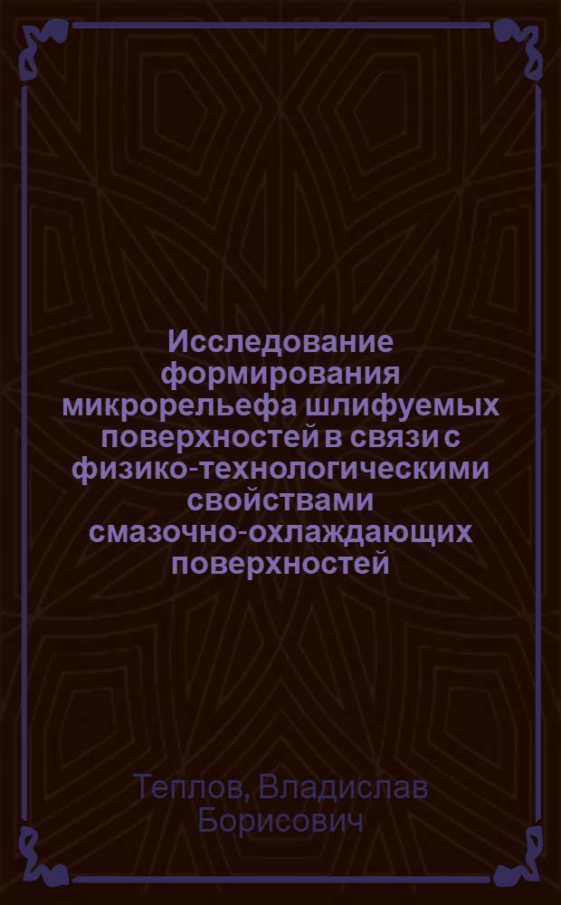 Исследование формирования микрорельефа шлифуемых поверхностей в связи с физико-технологическими свойствами смазочно-охлаждающих поверхностей : Автореф. дис. на соиск. учен. степени к. т. н