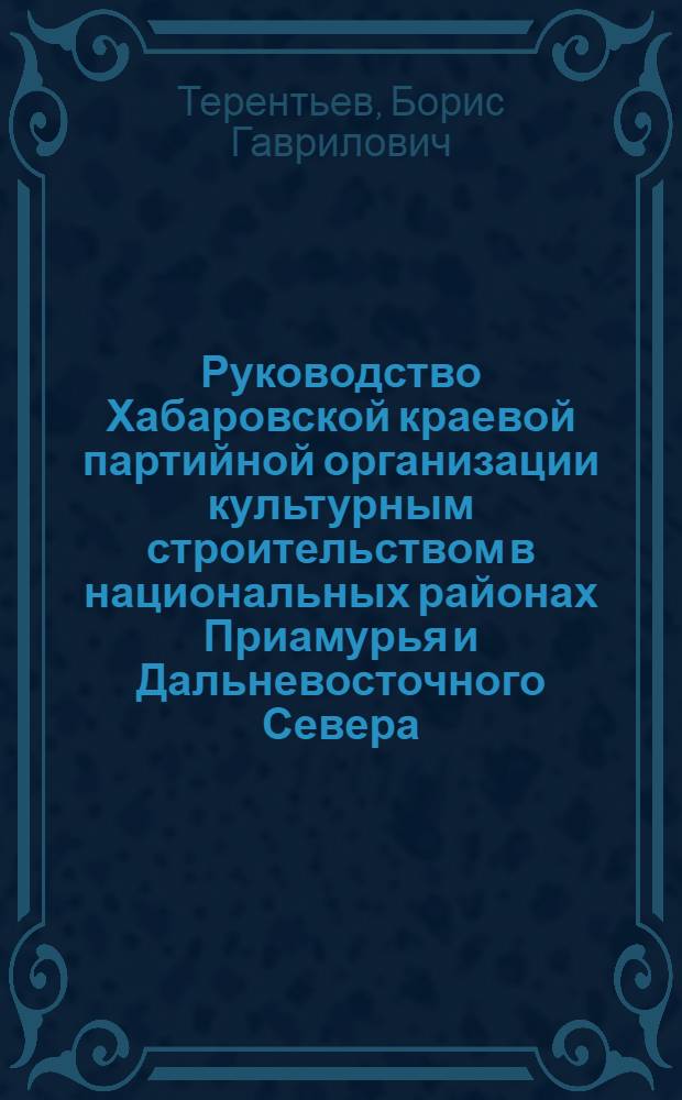 Руководство Хабаровской краевой партийной организации культурным строительством в национальных районах Приамурья и Дальневосточного Севера (1946-1950 гг.) : Автореф. дис. на соиск. учен. степени канд. ист. наук : (07.00.01)