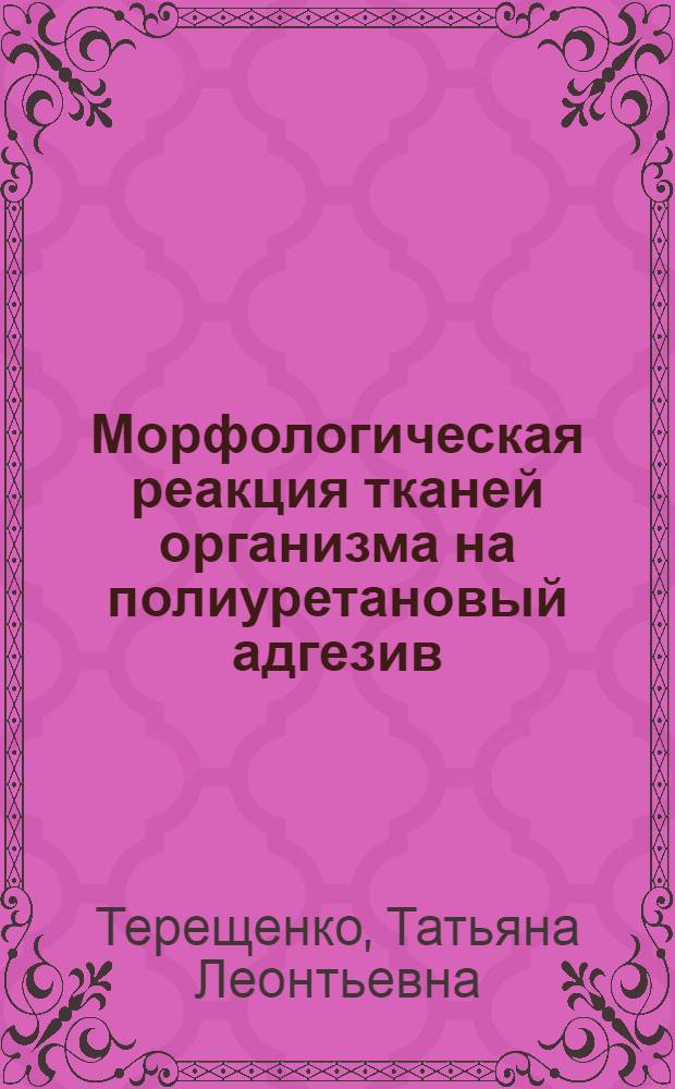 Морфологическая реакция тканей организма на полиуретановый адгезив : Автореф. дис. на соиск. учен. степени канд. биол. наук : (03.00.11)