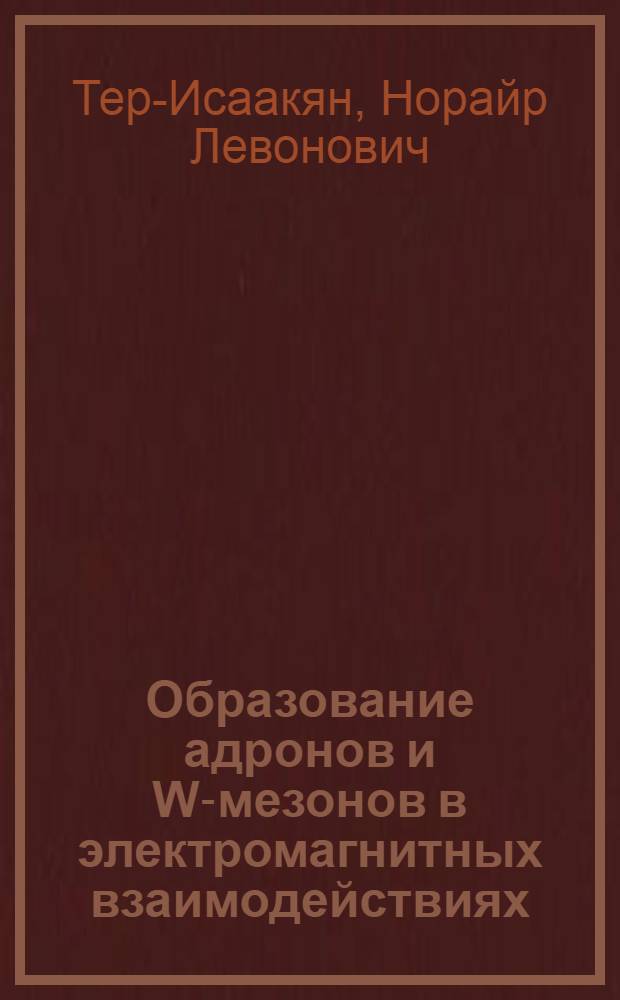 Образование адронов и W-мезонов в электромагнитных взаимодействиях : Автореф. дис. на соиск. учен. степени канд. физ.-мат. наук : (01.04.02)