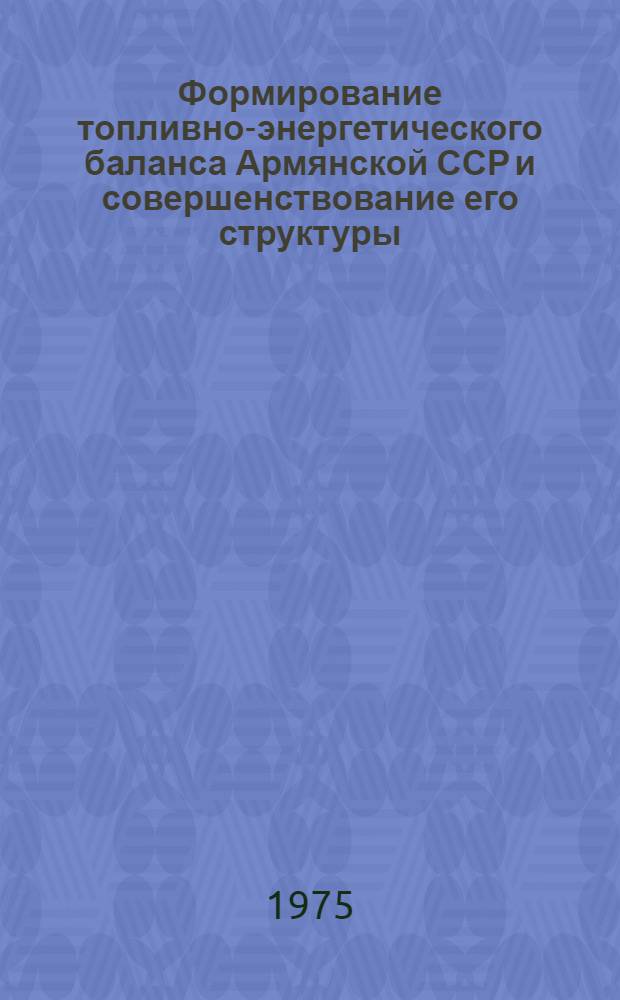 Формирование топливно-энергетического баланса Армянской ССР и совершенствование его структуры : Автореф. дис. на соиск. учен. степени канд. экон. наук : (08.00.05)