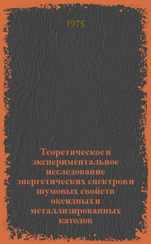 Теоретическое и экспериментальное исследование энергетических спектров и шумовых свойств оксидных и металлизированных катодов : Автореф. дис. на соиск. учен. степени канд. физ.-мат. наук : (01.04.04)