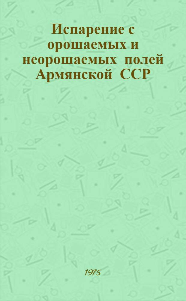 Испарение с орошаемых и неорошаемых полей Армянской ССР : Автореф. дис. на соиск. учен. степени канд. геогр. наук : (11.00.07)