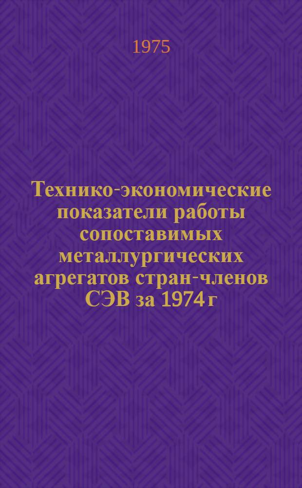 Технико-экономические показатели работы сопоставимых металлургических агрегатов стран-членов СЭВ за 1974 г.