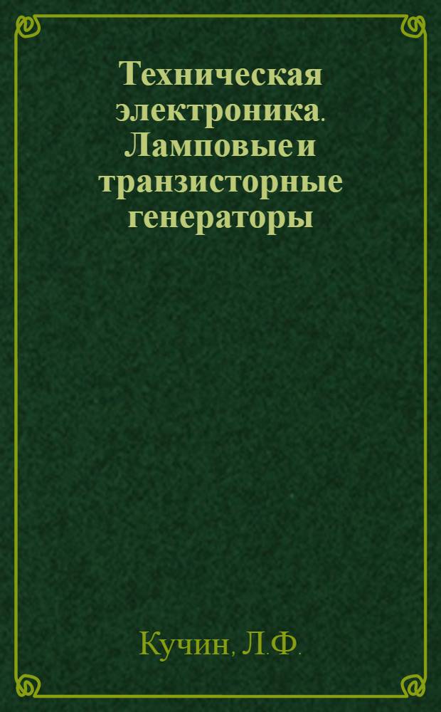 Техническая электроника. Ламповые и транзисторные генераторы : (Учеб. пособие по курсу "Основы радиоэлектроники и радиотехн. устройств" радиотехн. фак.) : Ч. 2-