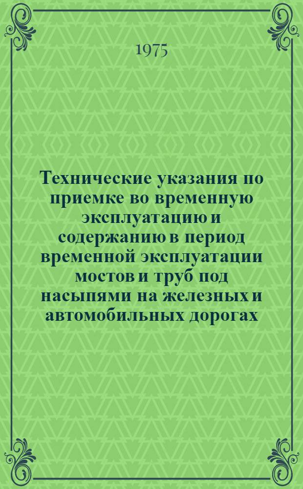 Технические указания по приемке во временную эксплуатацию и содержанию в период временной эксплуатации мостов и труб под насыпями на железных и автомобильных дорогах : ВСН 170-70 / Минтрансстрой : Утв. Техн. упр. М-ва трансп. стр-ва 30/IX-1970 г. : Срок введ. в действие с 1 янв. 1971 г.