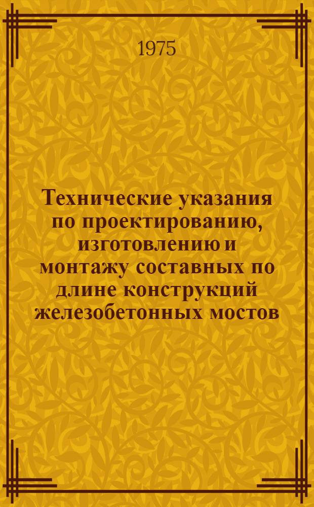 Технические указания по проектированию, изготовлению и монтажу составных по длине конструкций железобетонных мостов : ВСН 98-74 Минтрансстрой