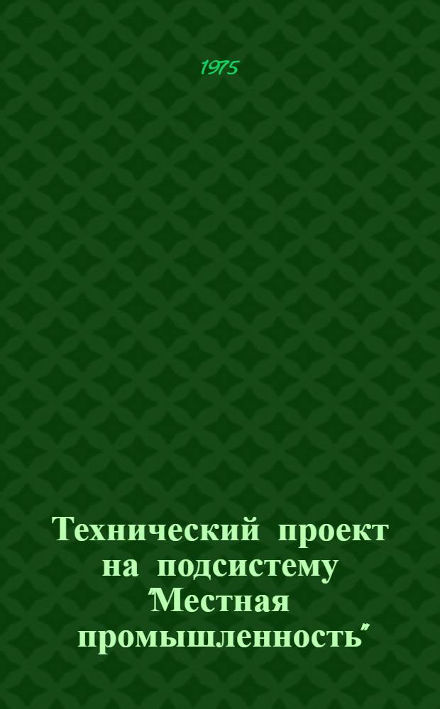 Технический проект на подсистему "Местная промышленность" : Т. 1-