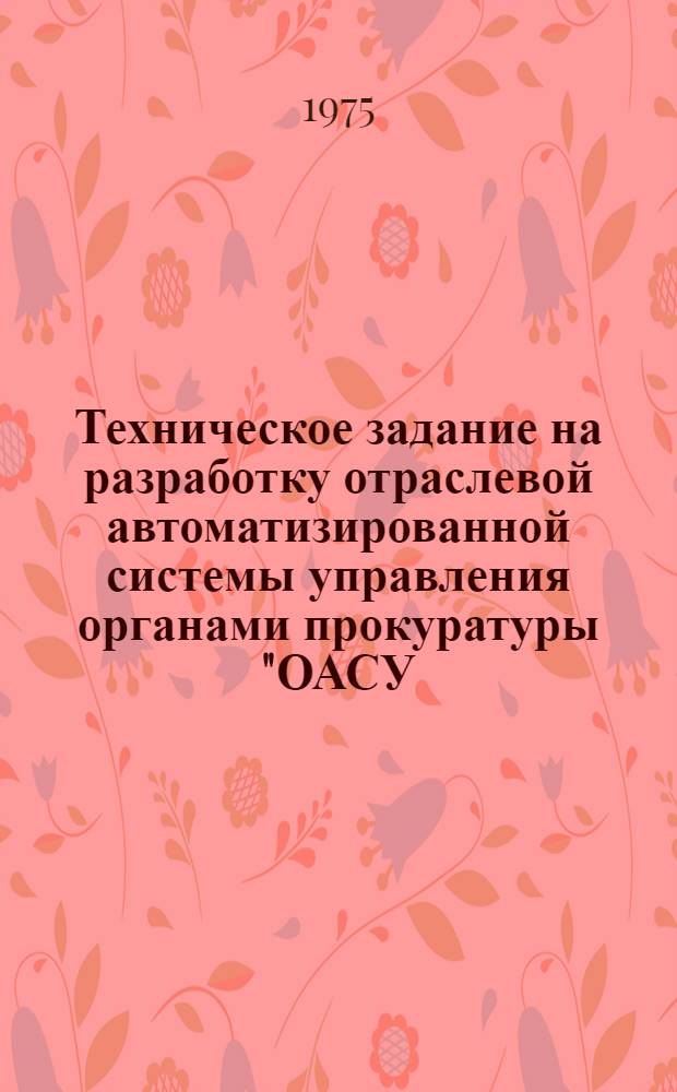 Техническое задание на разработку отраслевой автоматизированной системы управления [органами прокуратуры] "ОАСУ - прокуратура"
