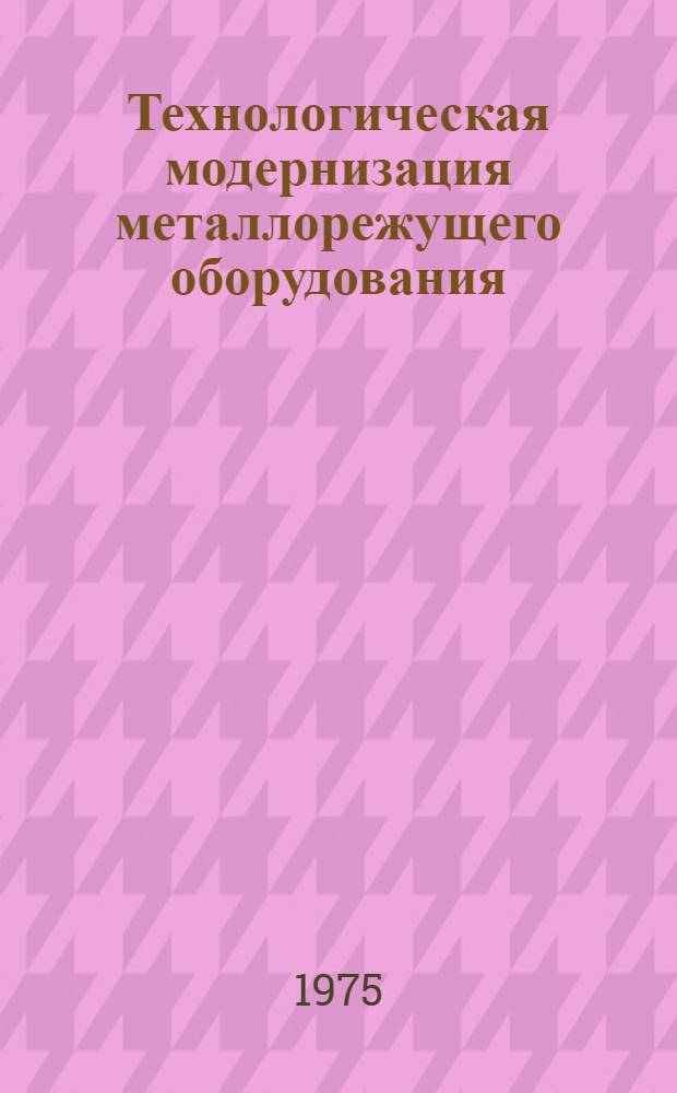 Технологическая модернизация металлорежущего оборудования : (Типовые решения)