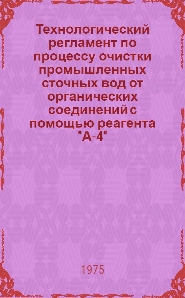 Технологический регламент по процессу очистки промышленных сточных вод от органических соединений с помощью реагента "А-4" : (Для проектирования и внедрения)