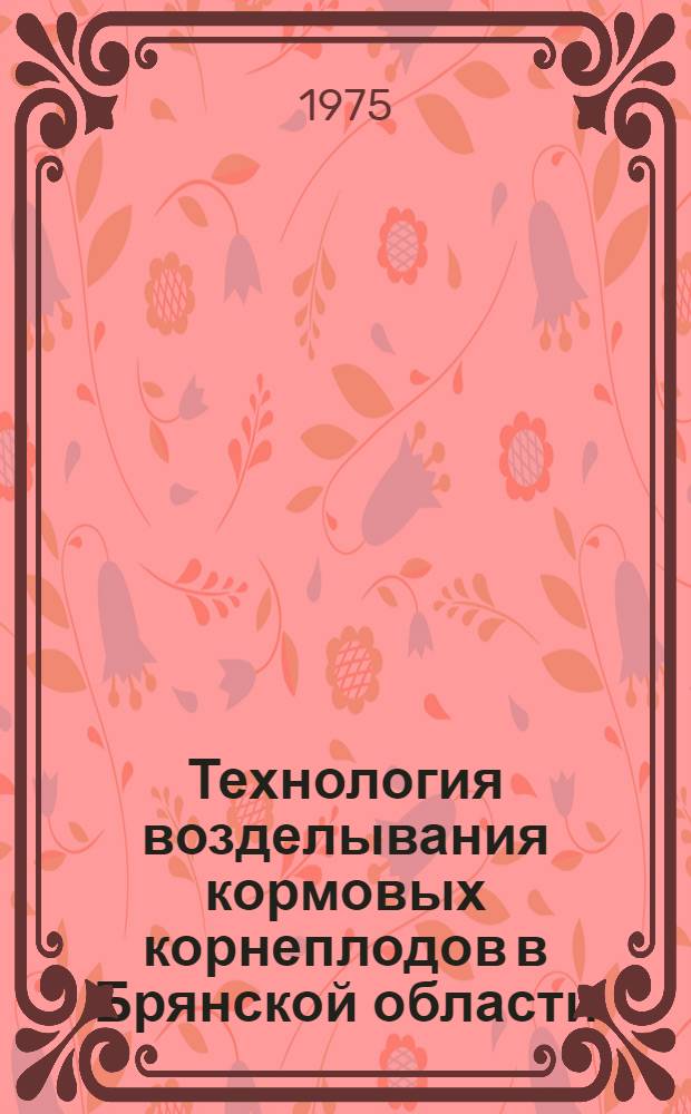 Технология возделывания кормовых корнеплодов в Брянской области : Опыт передовых хоз-в