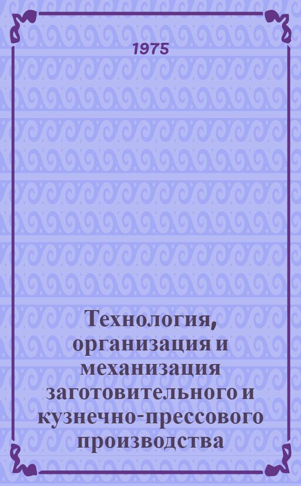 Технология, организация и механизация заготовительного и кузнечно-прессового производства : Сборник