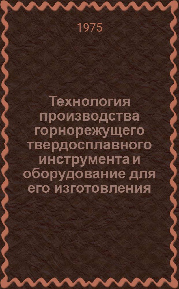 Технология производства горнорежущего твердосплавного инструмента и оборудование для его изготовления : Тезисы докл. на науч.-техн. конф. (г. Истра, Моск. обл., Истрин. опытный завод ВНИИПТуглемаша, 16-17 июля 1975 г.)