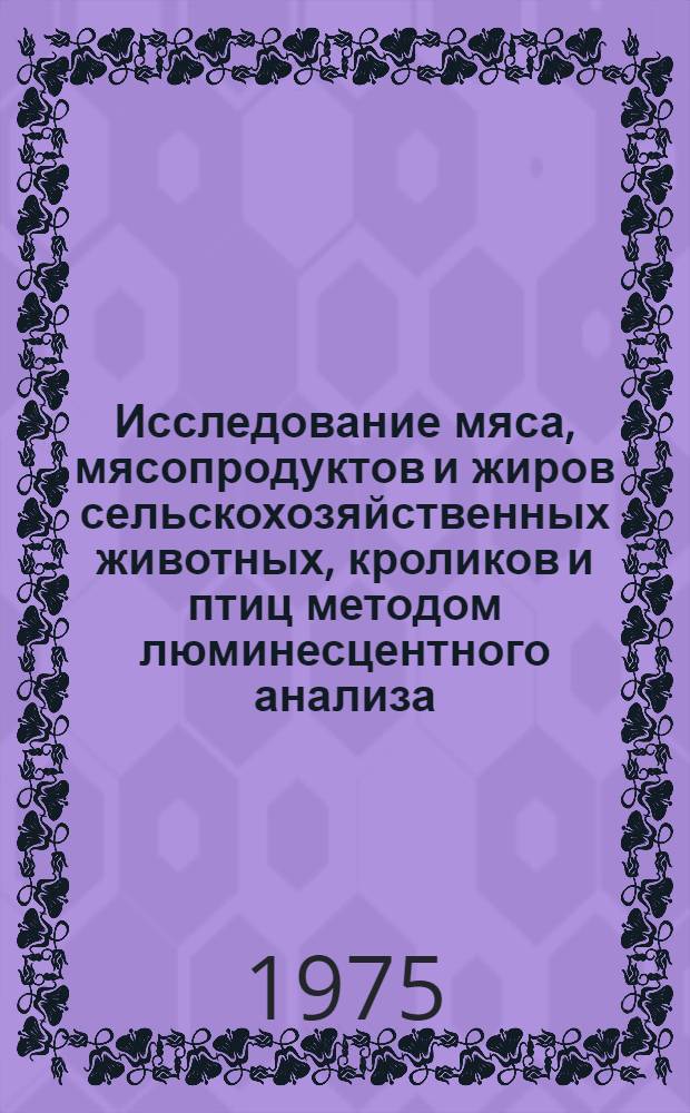 Исследование мяса, мясопродуктов и жиров сельскохозяйственных животных, кроликов и птиц методом люминесцентного анализа : Автореф. дис. на соиск. учен. степени канд. вет. наук : (16.00.06)