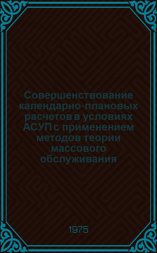 Совершенствование календарно-плановых расчетов в условиях АСУП с применением методов теории массового обслуживания : (На примере мех. цехов серийного производства) : Автореф. дис. на соиск. учен. степени канд. экон. наук : (08.00.13)